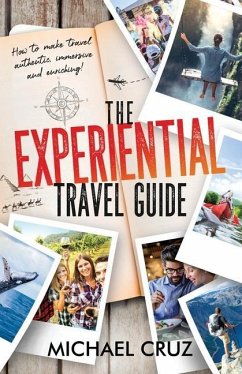 The Experiential Travel Guide: How to make travel authentic, immersive, and enriching! - Cruz, Michael