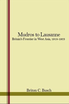 Mudros to Lausanne: Britain's Frontier in West Asia, 1918-1923 - Busch, Briton C.