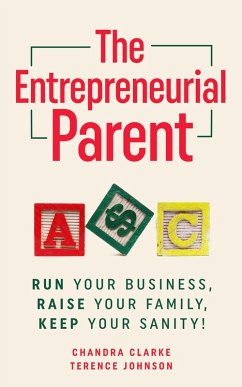 The Entrepreneurial Parent: Run Your Business, Raise Your Family, Keep Your Sanity! (eBook, ePUB) - Clarke, Chandra; Johnson, Terence