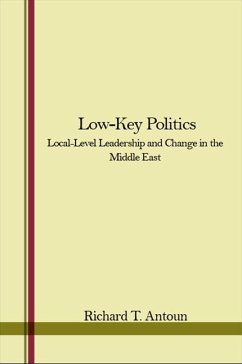 Low-Key Politics: Local-Level Leadership and Change in the Middle East - Antoun, Richard T.