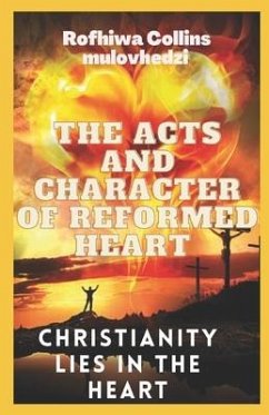 The Acts and Character of a Reformed Heart: christianity lies in the heart - Mulovhedzi, Rofhiwa Collins