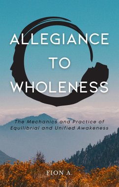 Allegiance to Wholeness: The Mechanics and Practice of Equilibrial and Unified Awakeness (eBook, ePUB) - A., Fion