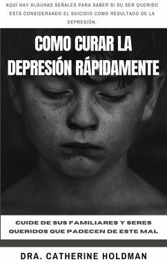 Como Curar La Depresión Rápidamente: Cuide de sus familiares y seres queridos que padecen de este mal (eBook, ePUB) - Holdman, Dra. Catherine