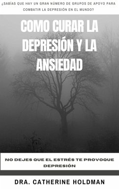 Como Curar La Depresión y La Ansiedad: No dejes que el estrés te provoque depresión (eBook, ePUB) - Holdman, Dra. Catherine