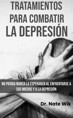 Tratamientos Para Combatir La Depresión: No pierda nunca la esperanza al enfrentarse a sus miedos y a la depresión (eBook, ePUB) - Wik, Nate