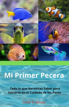 Mi Primer Pecera Todo lo que Necesitas Saber para Iniciarte en el Cuidado de los Peces (eBook, ePUB) - Juarez, Gustavo Espinosa; Zerauj, Cesar E.