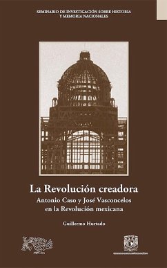 La Revolución creadora: Antonio Caso y José Vasconcelos en la Revolución mexicana (eBook, ePUB) - Hurtado, Guillermo