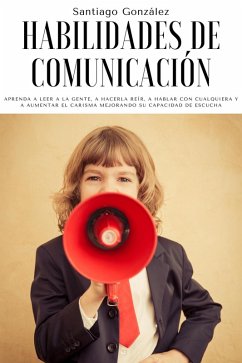 Habilidades de comunicación: Aprenda a leer a la gente, a hacerla reír, a hablar con cualquiera y a aumentar el carisma mejorando su capacidad de escucha (eBook, ePUB) - González, Santiago