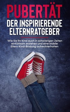 Pubertät - Der inspirierende Elternratgeber: Wie Sie Ihr Kind auch in schwierigen Zeiten einfühlsam erziehen und eine stabile Eltern-Kind-Bindung aufrechterhalten - Polau, Lukas