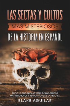 Las Sectas y Cultos más Misteriosos de la Historia en Español: Todo lo que Querías Saber de los Grupos más Peligrosos y Terroríficos de la Historia (eBook, ePUB) - Aguilar, Blake