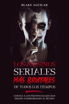 Los Asesinos Seriales más Brutales de Todos los Tiempos: Conoce a los Psicópatas que han Dejado Aterrorizado al Mundo (eBook, ePUB) - Aguilar, Blake