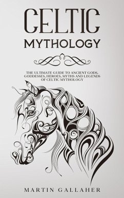 Celtic Mythology The Ultimate Guide to Celtic Gods, Goddesses, Heroes, Myths, and Legends of Celtic Mythology (eBook, ePUB) - Gallaher, Martin