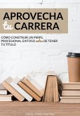 Aprovecha tu carrera. Cómo construir un perfil profesional exitoso antes de tener tu título. (eBook, ePUB)