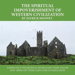 The Spiritual Impoverishment of Western Civilization: Where Once the Medieval Monks Sang Their Psalms Now Birds Cry Their Caws over Its Desolation - Mooney, Patrick
