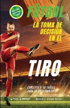 Fútbol. La toma de decisión en el tiro: Concepto y 50 tareas para su entrenamiento (Versión Edición Color) - Crespo García, Manuel J.