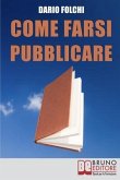 Come Farsi Pubblicare: Dai Libri alle Fiction: come Presentare e Rendere Appetibile il Tuo Progetto