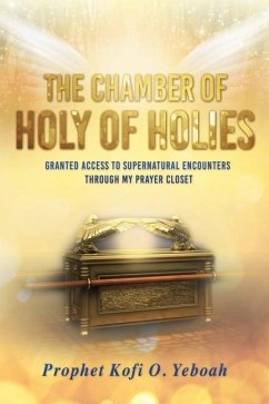 The Chamber of HOLY OF HOLIES: Granted access to supernatural encounters through my prayer closet - Yeboah, Prophet Kofi O.