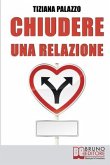 Chiudere una relazione: Interrompere una Relazione Disastrosa e Ricominciare da Sé con Energia e Motivazione