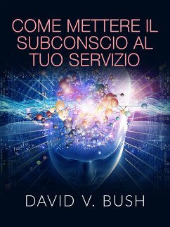 Come mettere il Subconscio al tuo Servizio (Tradotto) (eBook, ePUB) - V. Bush, David
