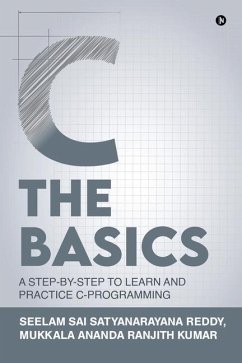 C The Basics: A Step-by-Step to Learn and Practice C-Programming - Mukkala Ananda Ranjith Kumar; Seelam Sai Satyanarayana Reddy