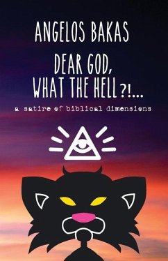 Dear God, what the hell?!...: A satire of biblical dimensions - Bakas, Angelos