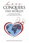 Love Conquers the World!: Love Is The Answer For Racial And Societal Healing And Reconciliation