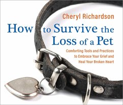 How to Survive the Loss of a Pet: Comforting Tools and Practices to Embrace Your Grief and Heal Your Broken Heart - Richardson, Cheryl