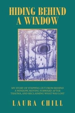 Hiding Behind a Window: My Story of Stepping out from Behind a Window, Moving Forward After Trauma, and Reclaiming What Was Lost - Chill, Laura