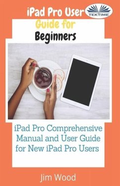 IPad Pro User Guide For Beginners: IPad Pro Comprehensive Manual And User Guide For New IPad Pro Users - Jim Wood