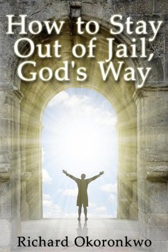 How to Stay Out of Jail, God's Way. - Okoronkwo, Richard
