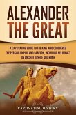 Alexander the Great: A Captivating Guide to the King Who Conquered the Persian Empire and Babylon, Including His Impact on Ancient Greece a