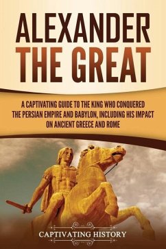 Alexander the Great: A Captivating Guide to the King Who Conquered the Persian Empire and Babylon, Including His Impact on Ancient Greece a - History, Captivating