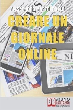 Creare un Giornale Online: Gli Step per Creare un Giornale di Nuova Generazione Dimezzando i Costi e Targettizzando i Lettori - Mastropaolo, Alessandro