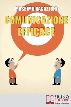 Comunicazione Efficace: Come Modellare il Tuo Linguaggio e Padroneggiare la Tua Comunicazione per Migliorare i Rapporti tra Te e gli Altri - Ragazzoni, Massimo