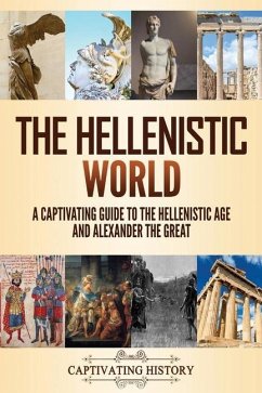 The Hellenistic World: A Captivating Guide to the Hellenistic Age and Alexander the Great - History, Captivating