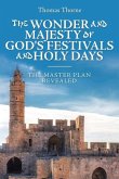 The Wonder and Majesty of God's Festivals and Holy Days: The Master Plan Revealed