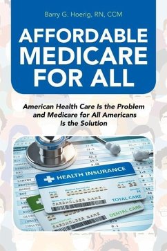 Affordable Medicare for All: American Health Care Is the Problem and Medicare for All Americans Is the Solution - Hoerig CCM, Barry G.