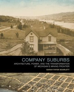 Company Suburbs: Architecture, Power, and the Transformation of Michigan's Mining Frontier - Scarlett, Sarah Fayen