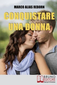 Conquistare una Donna: Le Fondamenta di una Seduzione Sana, Divertente e Genuina per Conquistare le Donne che Hai sempre Desiderato - Alias Reborn, Marco