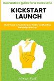 Kickstarter - Guaranteed guide for a Successful kickstart Launch. Must-have formula for your first Crowdfunding campaign start up