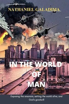 In the World of Man: Exposing the arsonists setting the world afire and God's goodwill - Galadima, Nathaniel