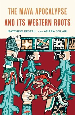 The Maya Apocalypse and Its Western Roots - Restall, Matthew; Solari, Amara