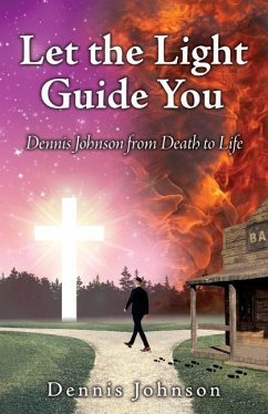 Let the Light Guide You: Dennis Johnson from Death to Life - Johnson, Dennis