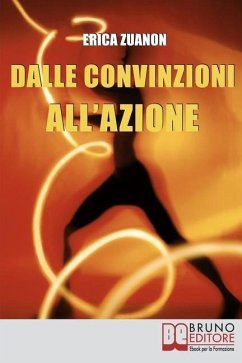 Dalle Convinzioni all'Azione: Come Ottenere i Risultati, il Denaro e la Felicità che Desideri con i 25 Segreti delle Persone di Successo - Zuanon, Erica