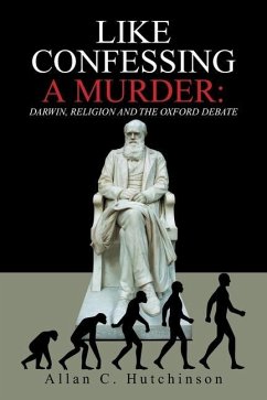 Like Confessing a Murder: Darwin, Religion and the Oxford Debate - Hutchinson, Allan C.