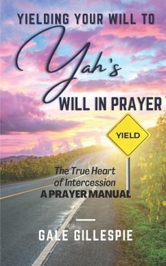 Yielding Your Will to Yah's Will in Prayer: The True Heart of Intercession A Prayer Manual - Gillespie, Gale