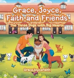 Grace, Joyce, Faith and Friends: The Three Dogs with Big Hearts - Gracejoycefaith