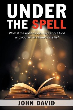 Under the Spell: What If the Notions You Have About God and Yourself Are Based on a Lie? - David, John