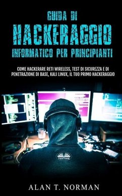 Guida Di Hackeraggio Informatico Per Principianti: Come Hackerare Reti Wireless, Test Di Sicurezza E Di Penetrazione Di Base, Kali Linux, Il Tuo Primo - Alan T Norman