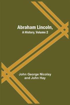 Abraham Lincoln, A History, Volume 2 - George Nicolay and John Hay, John